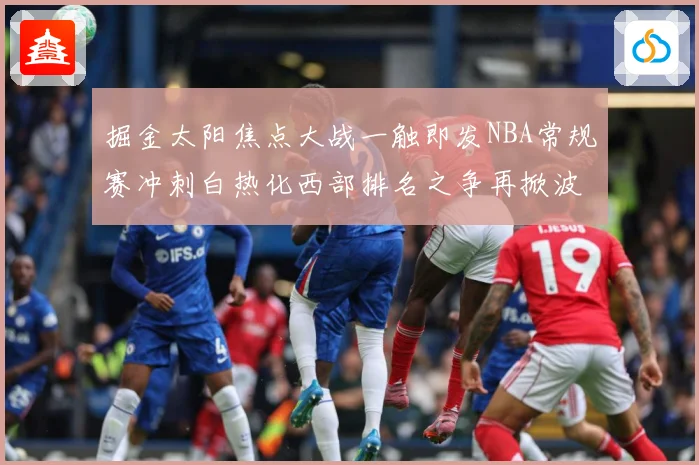 掘金太阳焦点大战一触即发NBA常规赛冲刺白热化西部排名之争再掀波澜-深度解析