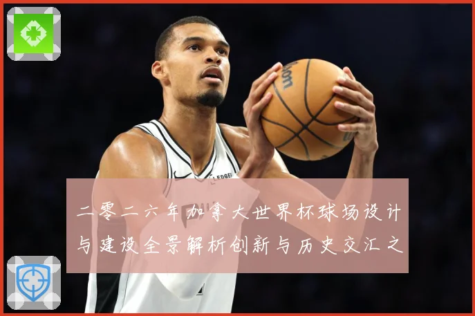 二零二六年加拿大世界杯球场设计与建设全景解析创新与历史交汇之数据研判-深度解析