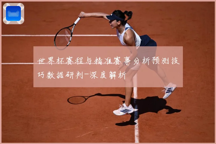 世界杯赛程与精准赛事分析预测技巧数据研判-深度解析