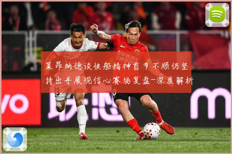 莱昂纳德谈快船精神首节不顺仍坚持出手展现信心赛场复盘-深度解析