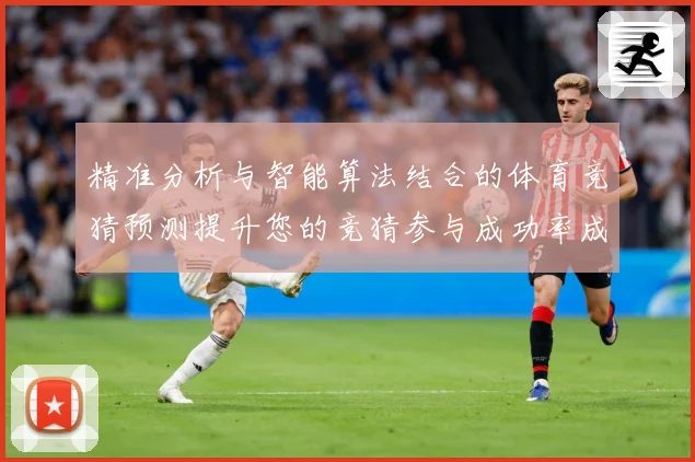 精准分析与智能算法结合的体育竞猜预测提升您的竞猜参与成功率成长观察-深度解析