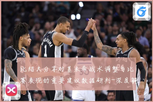 比绍夫分享对基米希战术调整与比赛表现的重要建议数据研判-深度解析