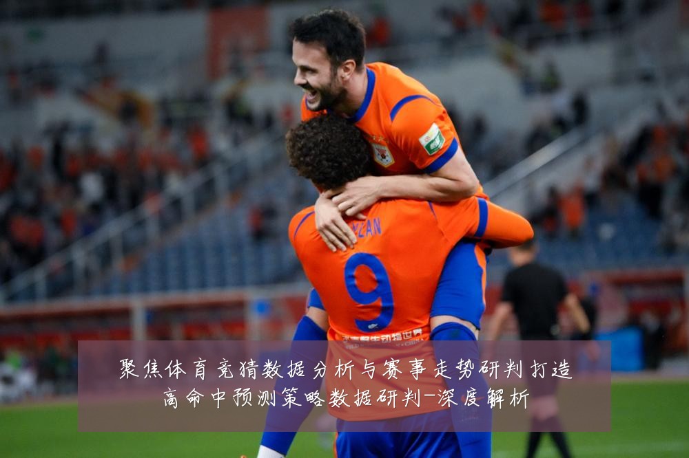 聚焦体育竞猜数据分析与赛事走势研判打造高命中预测策略数据研判-深度解析