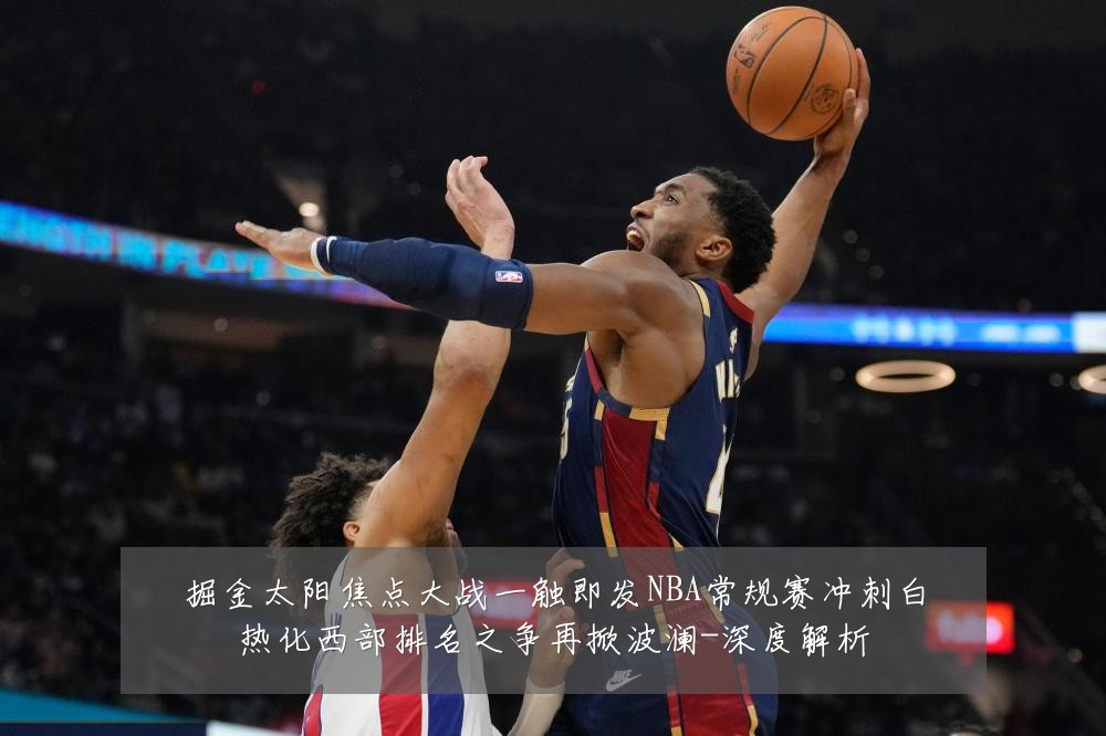 掘金太阳焦点大战一触即发NBA常规赛冲刺白热化西部排名之争再掀波澜-深度解析