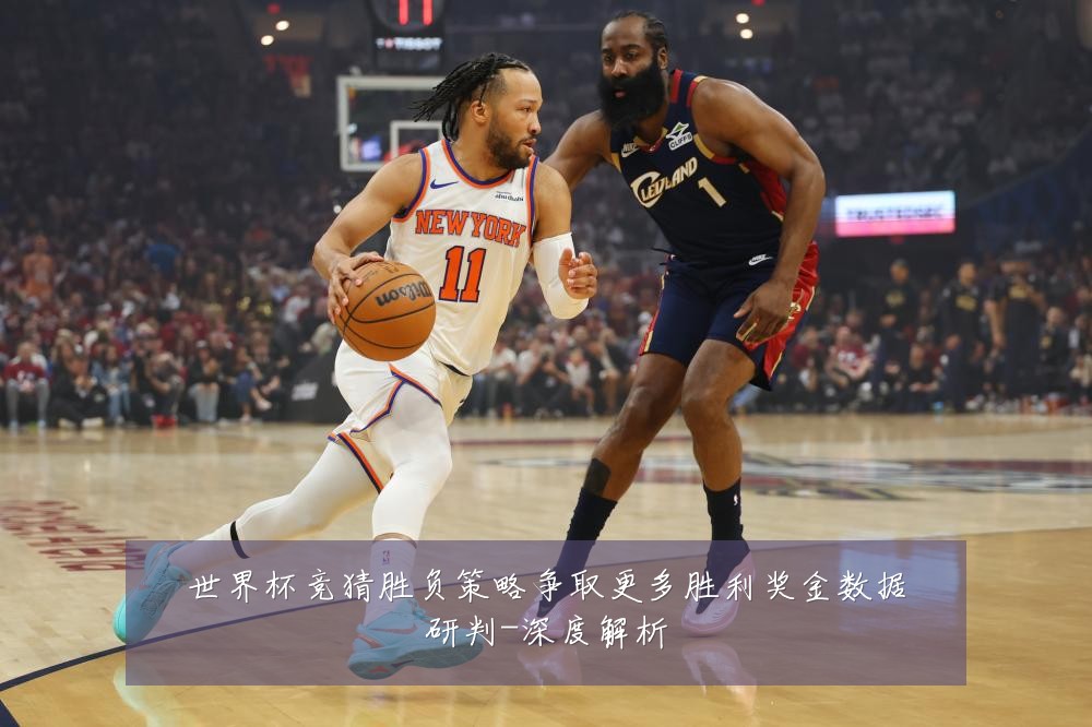 世界杯竞猜胜负策略争取更多胜利奖金数据研判-深度解析